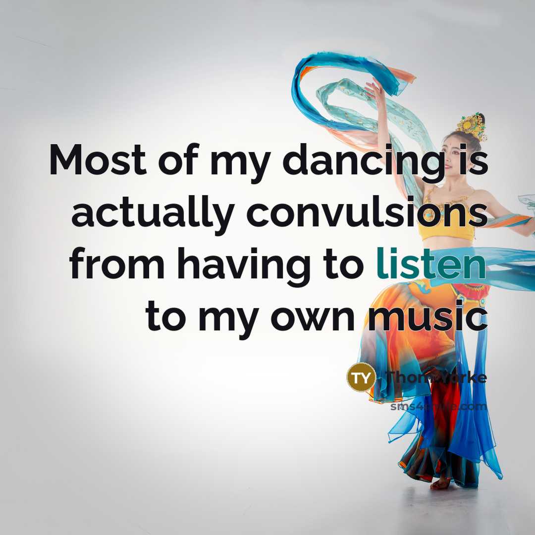 “Most of my dancing is actually convulsions from having to listen to my own music” quote by Thom Yorke