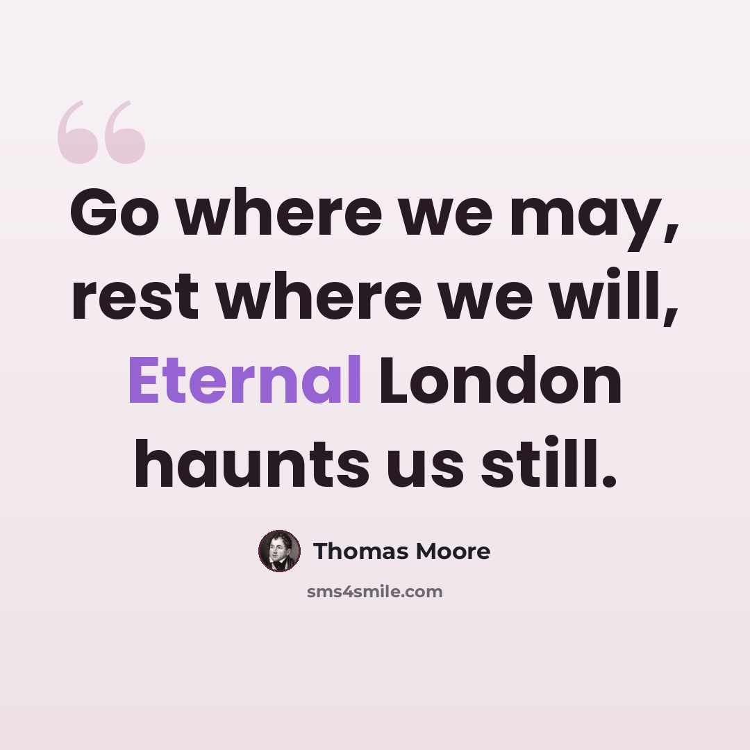 “Go where we may, rest where we will, Eternal London haunts us still.” quote by Thomas Moore