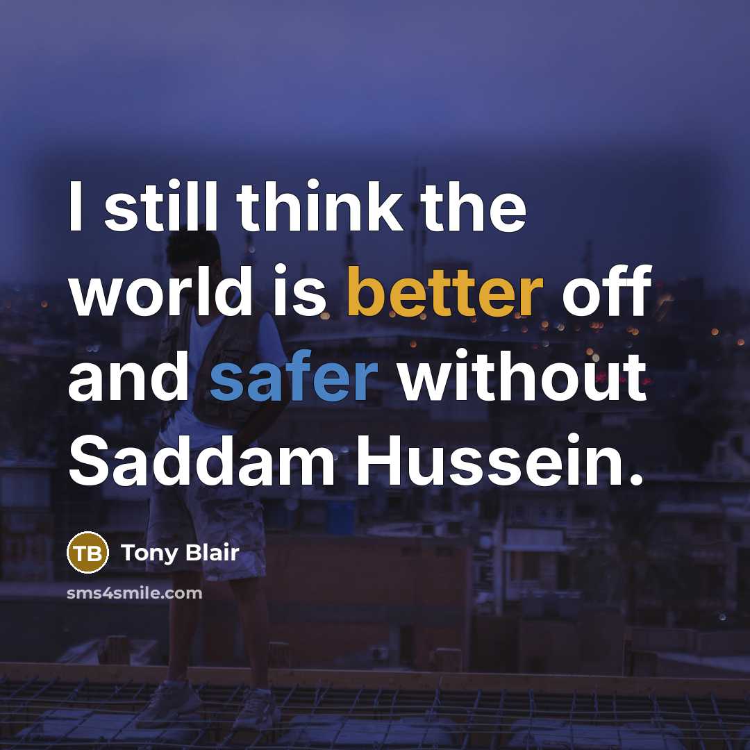 “I still think the world is better off and safer without Saddam Hussein.” quote by Tony Blair
