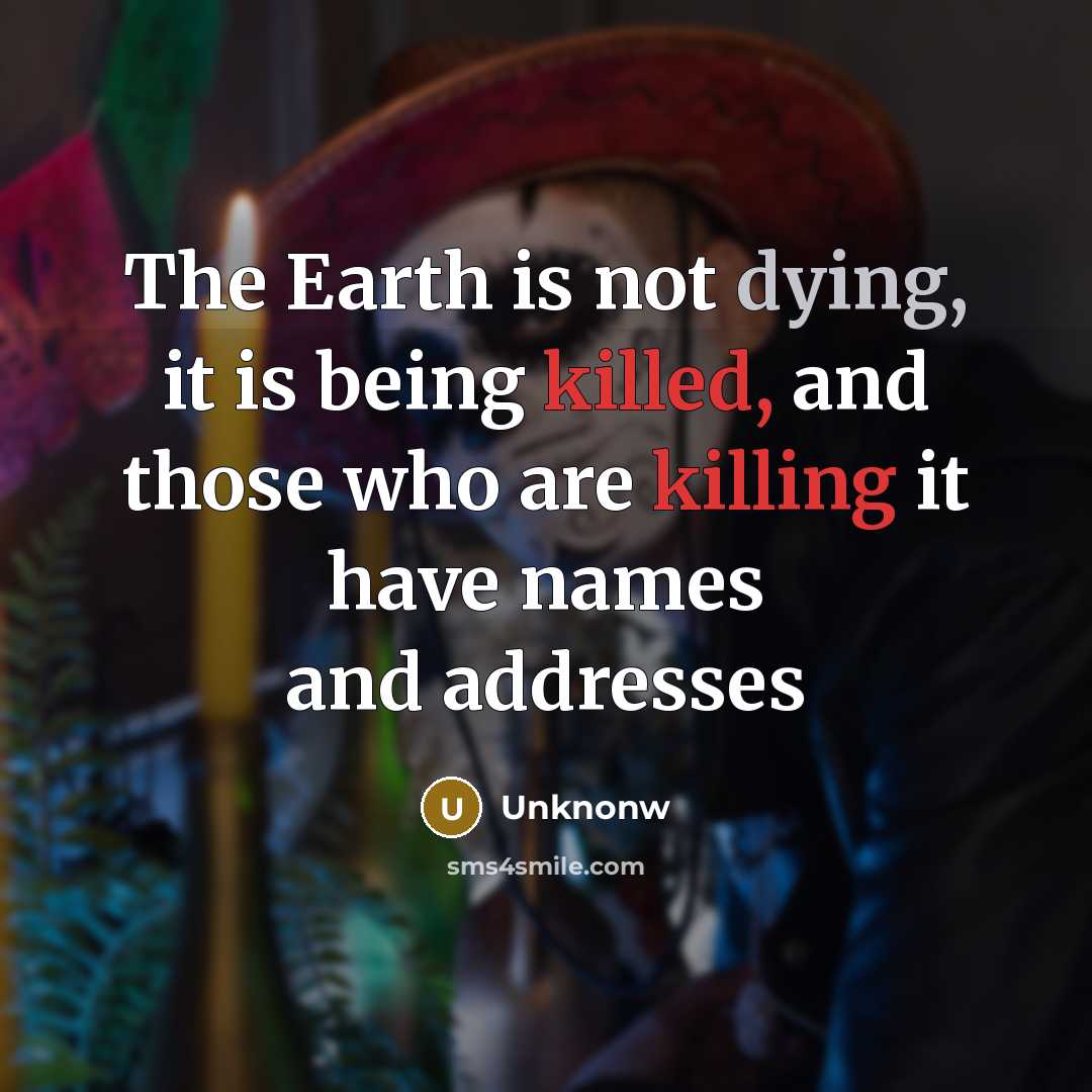 “The Earth is not dying, it is being killed, and those who are killing it have names and addresses” quote by Unknonw