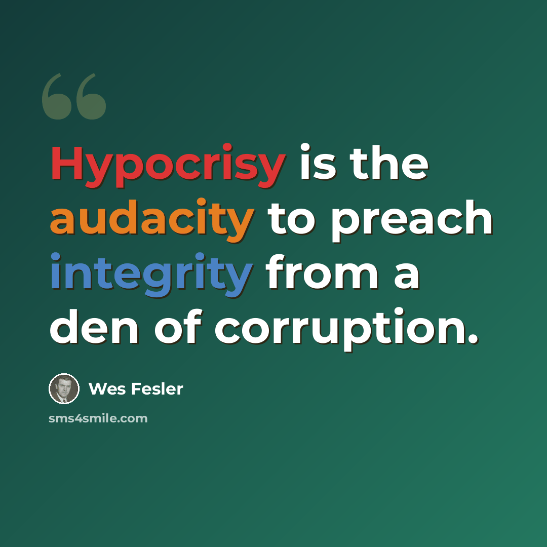 “Hypocrisy is the audacity to preach integrity from a den of corruption.” quote by Wes Fesler