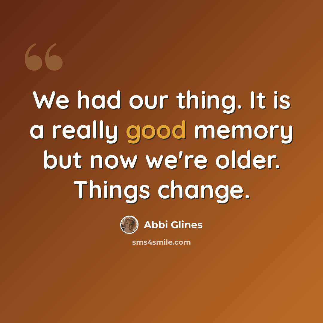 “We had our thing. It is a really good memory but now we're older. Things change.” quote by Abbi Glines