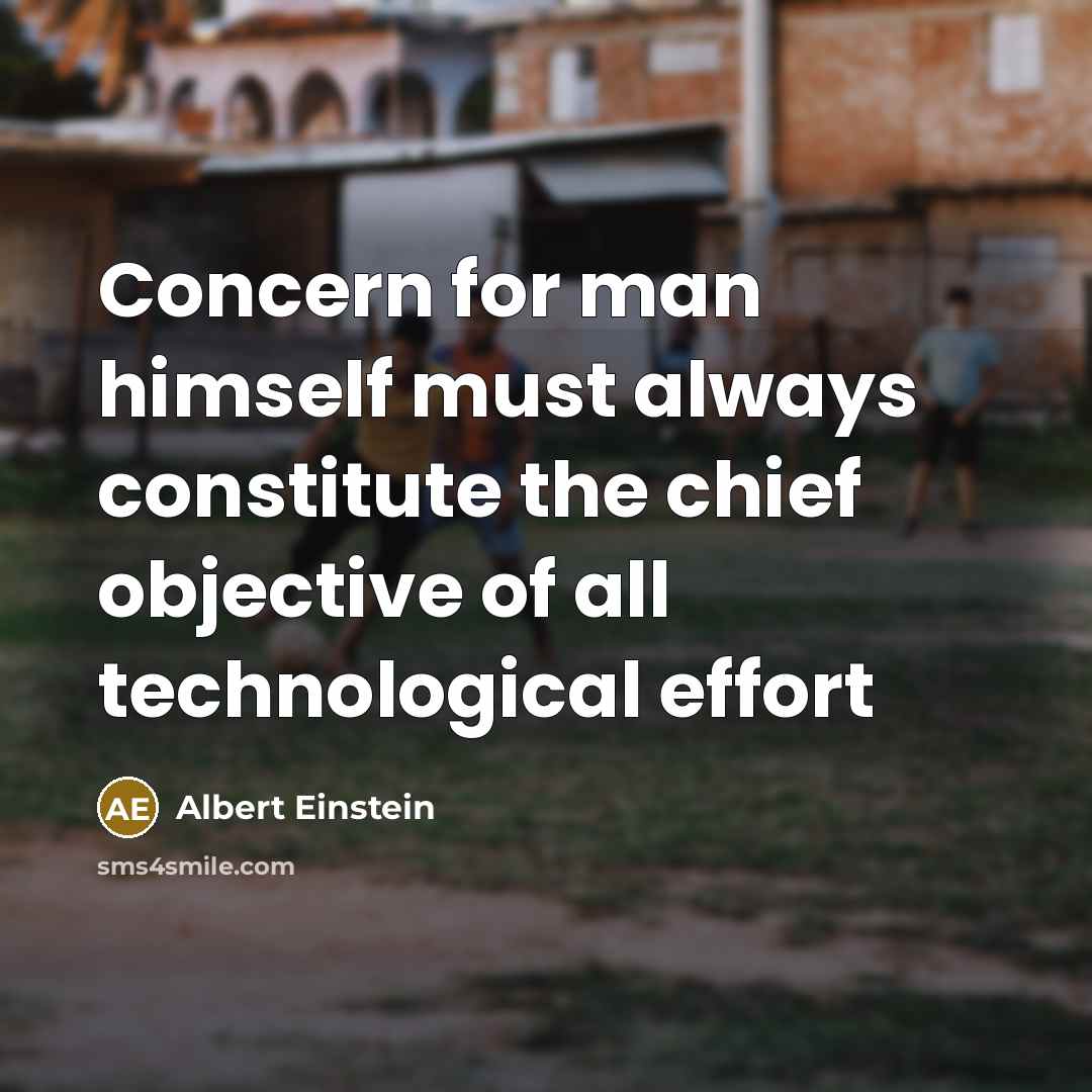 “Concern for man himself must always constitute the chief objective of all technological effort” quote by Albert Einstein