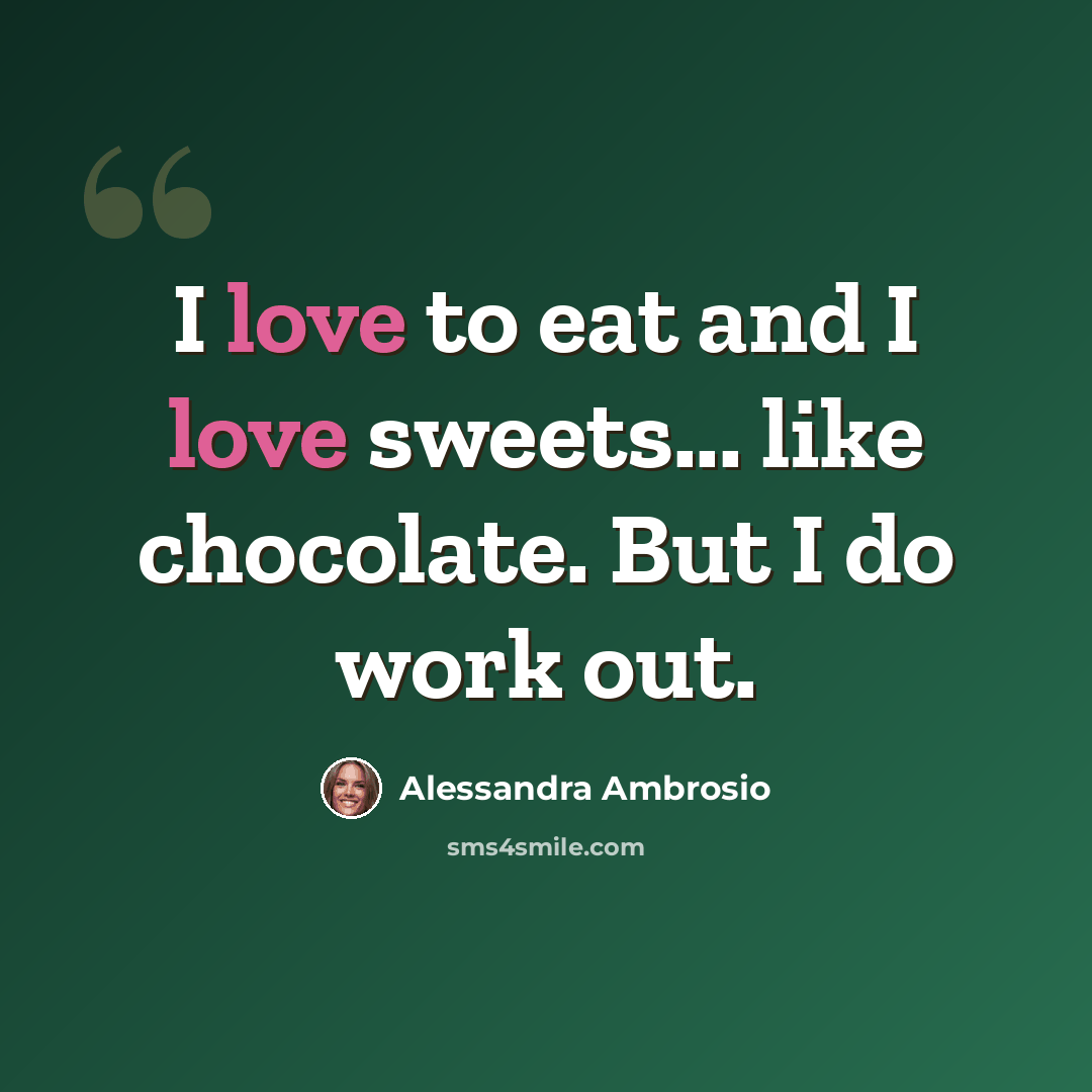“I love to eat and I love sweets... like chocolate. But I do work out.” quote by Alessandra Ambrosio