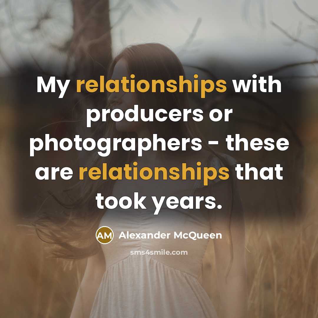“My relationships with producers or photographers - these are relationships that took years.” quote by Alexander McQueen