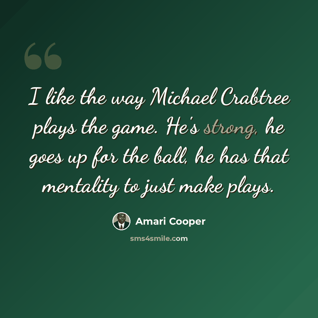 “I like the way Michael Crabtree plays the game. He's strong, he goes up for the ball, he has that mentality to just make plays.” quote by Amari Cooper