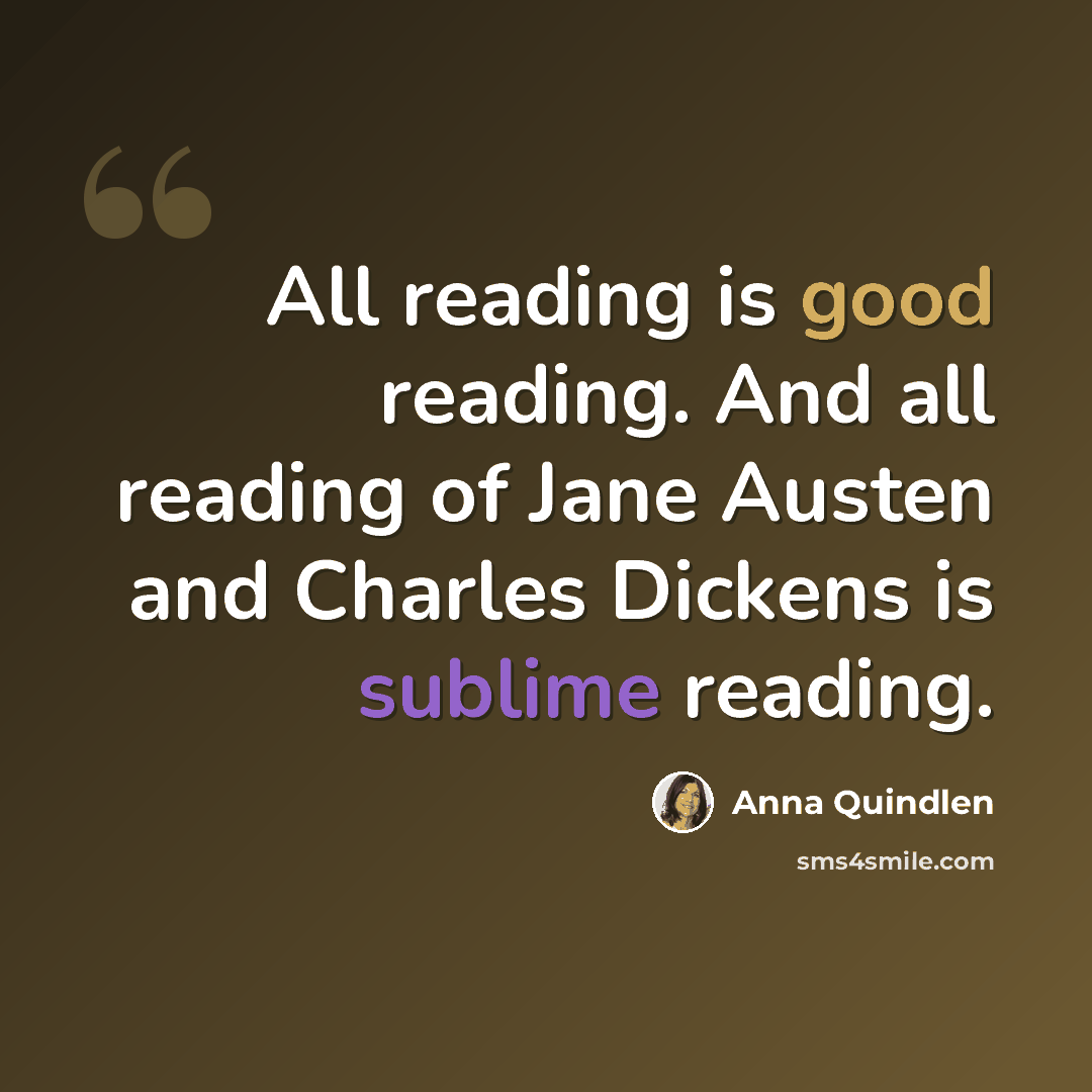 “All reading is good reading. And all reading of Jane Austen and Charles Dickens is sublime reading.” quote by Anna Quindlen