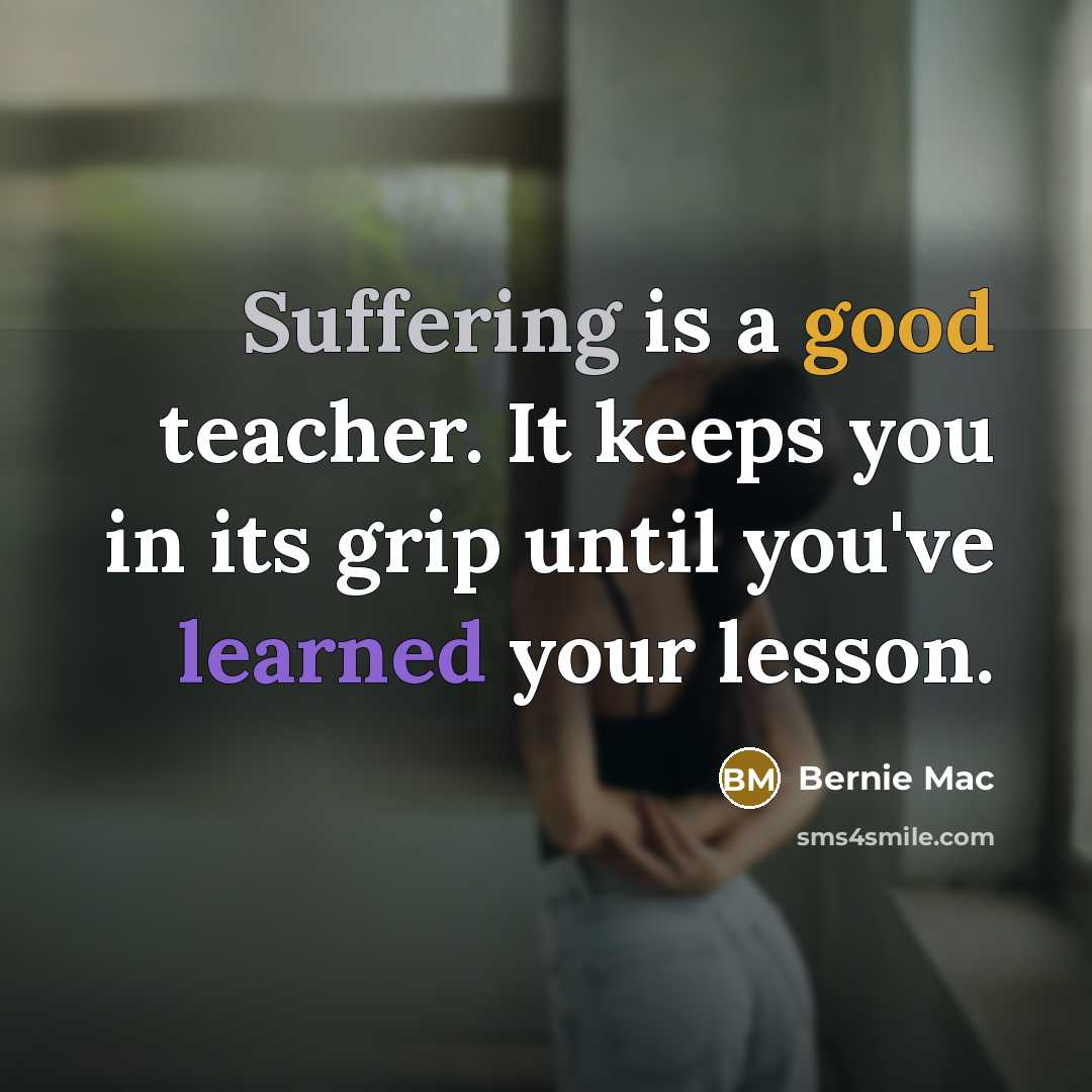 “Suffering is a good teacher. It keeps you in its grip until you've learned your lesson.” quote by Bernie Mac