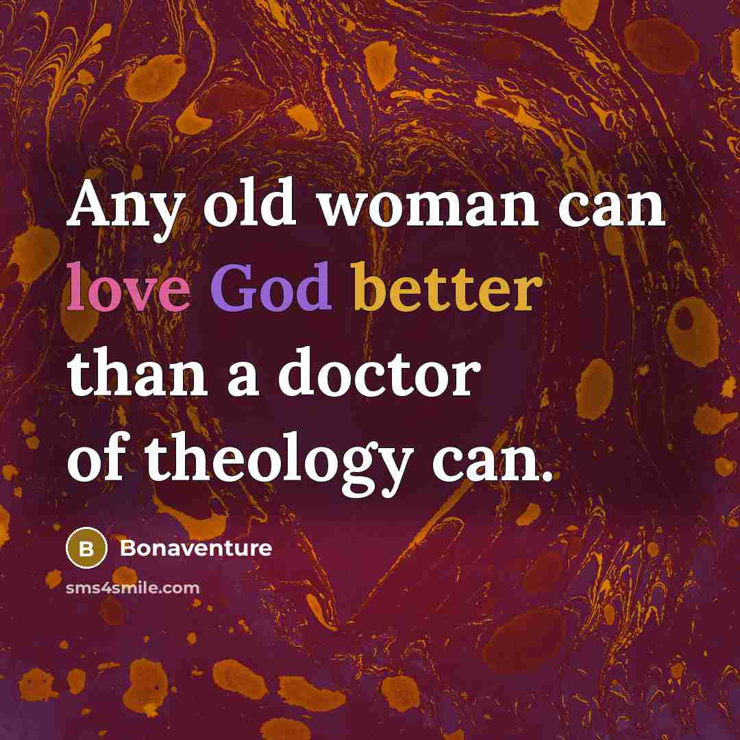 “Any old woman can love God better than a doctor of theology can.” quote by Bonaventure