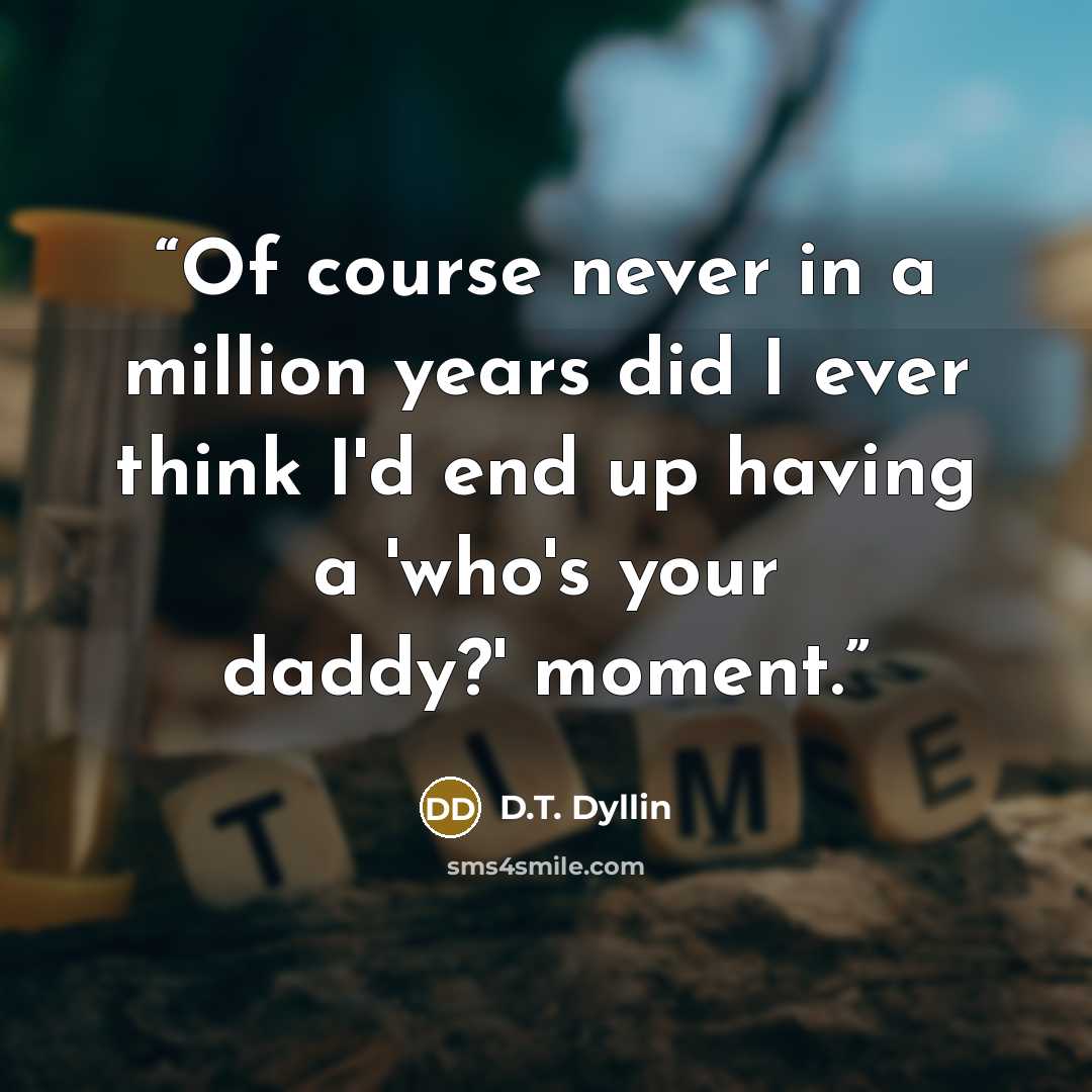 “Of course never in a million years did I ever think I'd end up having a 'who's your daddy?' moment.” quote by D.T. Dyllin