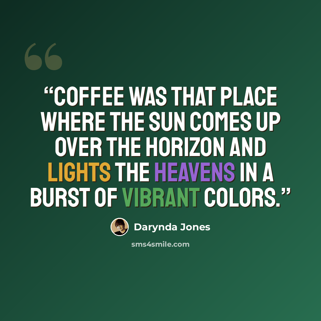 “Coffee was that place where the sun comes up over the horizon and lights the heavens in a burst of vibrant colors.” quote by Darynda Jones