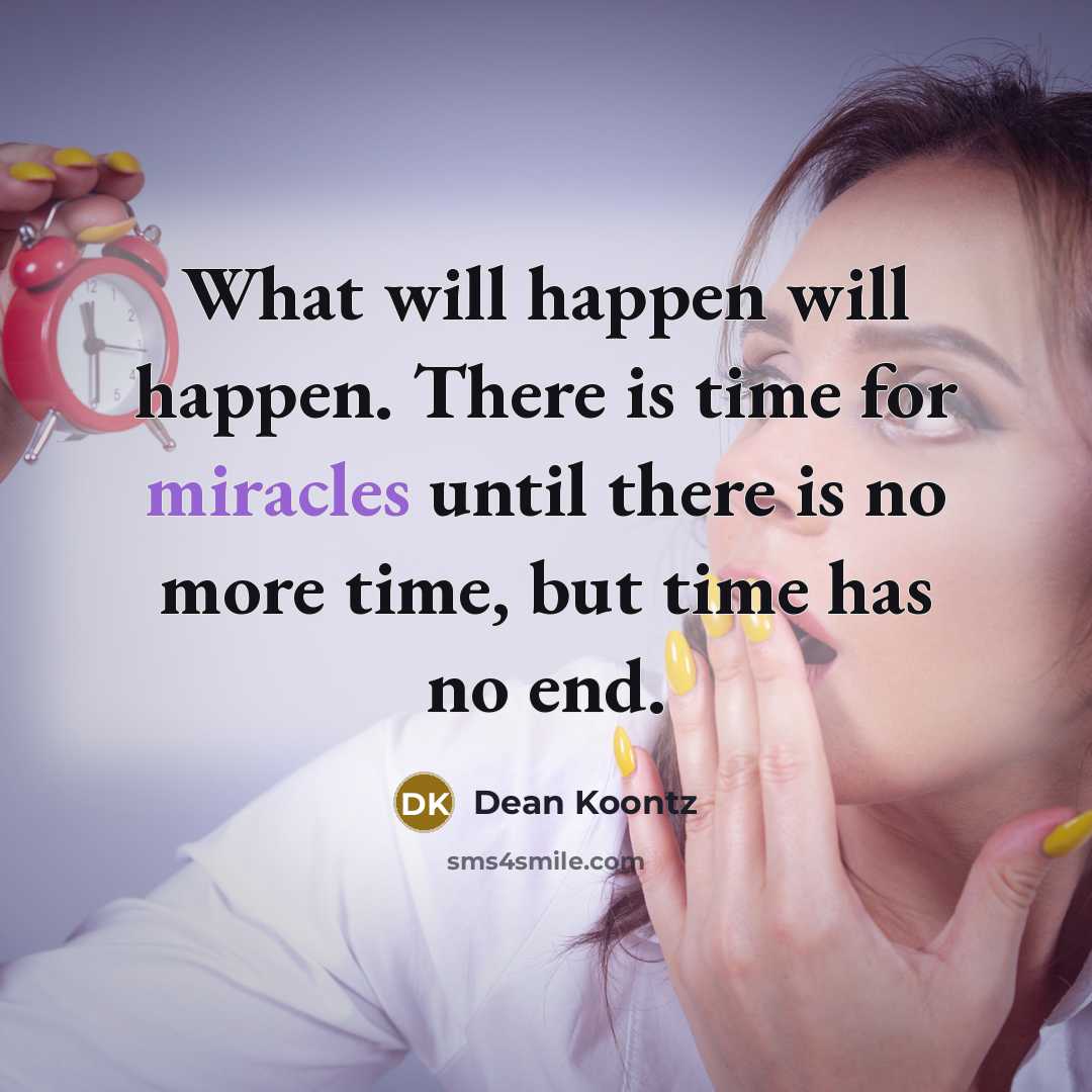 “What will happen will happen. There is time for miracles until there is no more time, but time has no end.” quote by Dean Koontz