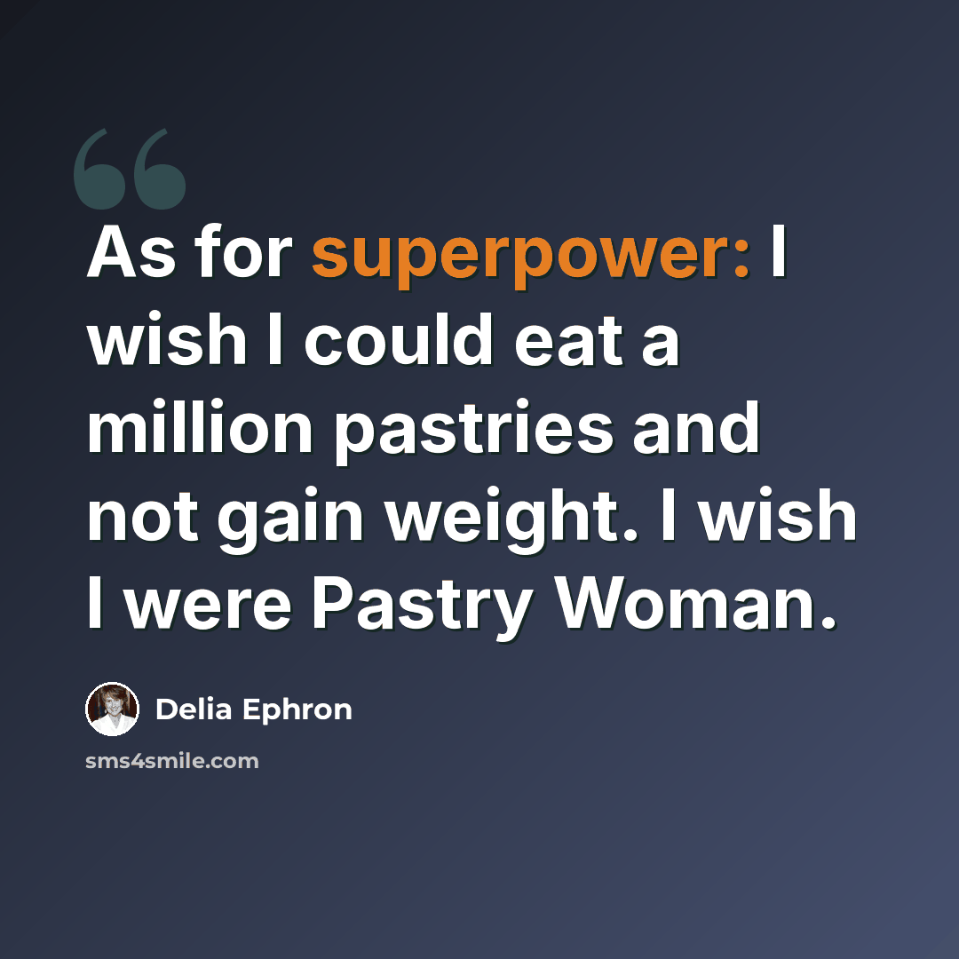 “As for superpower: I wish I could eat a million pastries and not gain weight. I wish I were Pastry Woman.” quote by Delia Ephron