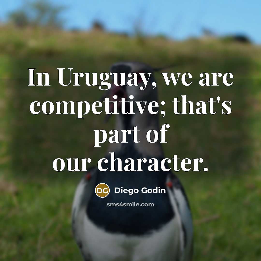 “In Uruguay, we are competitive; that's part of our character.” quote by Diego Godin