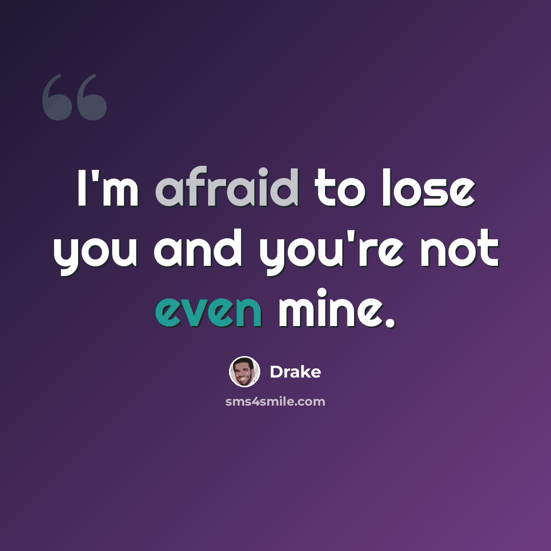 “I'm afraid to lose you and you're not even mine.” quote by Drake