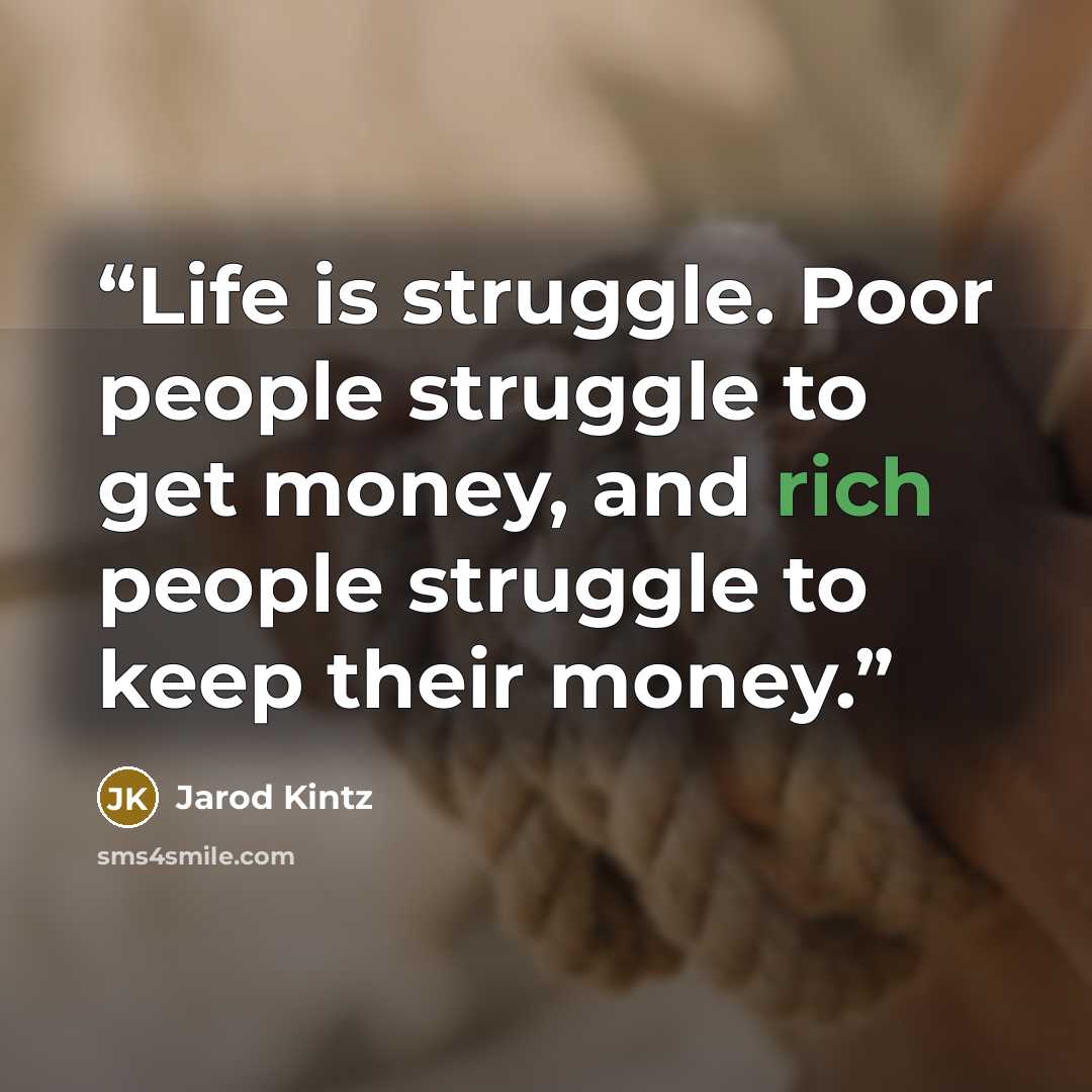 “Life is struggle. Poor people struggle to get money, and rich people struggle to keep their money.” quote by Jarod Kintz