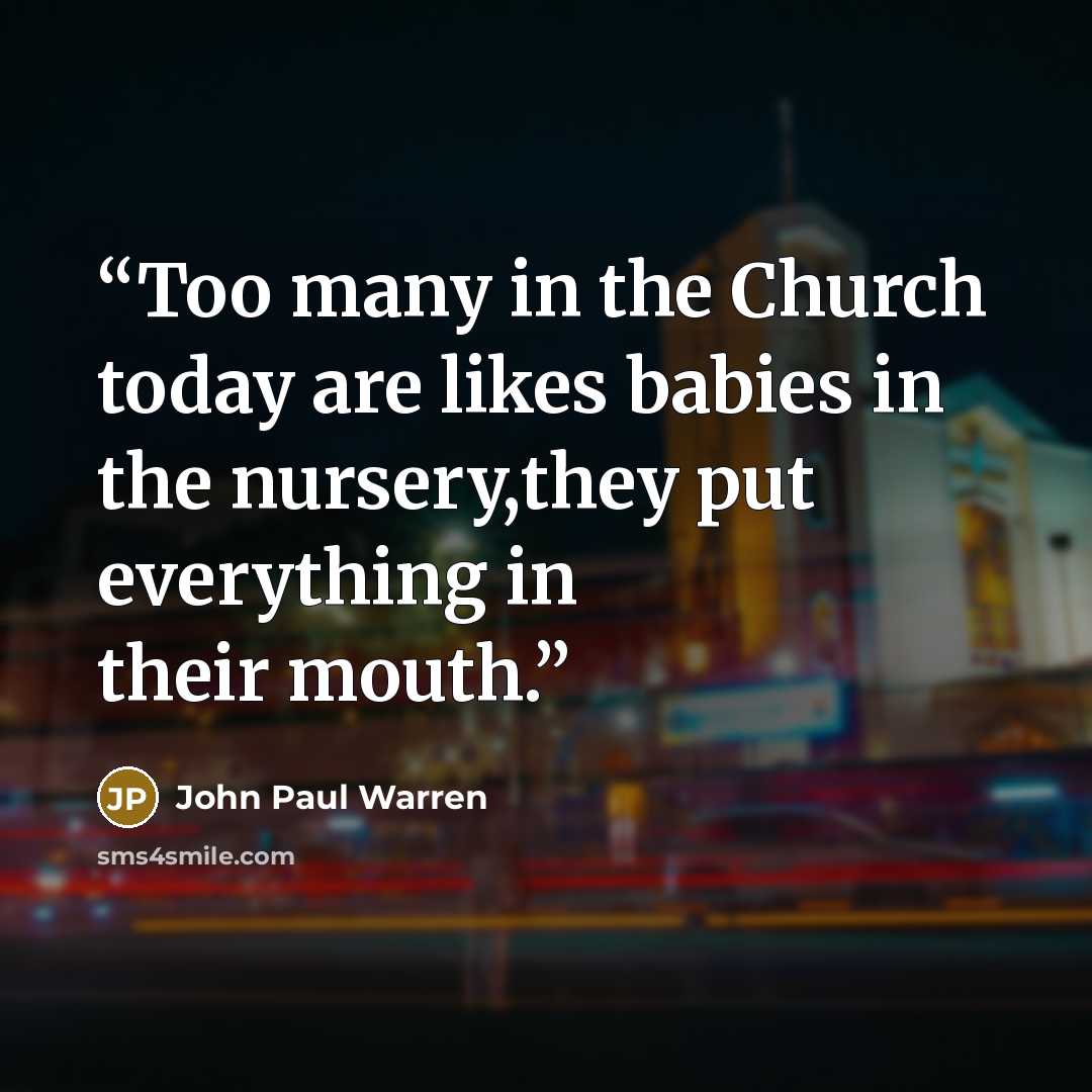 “Too many in the Church today are likes babies in the nursery,they put everything in their mouth.” quote by John Paul Warren
