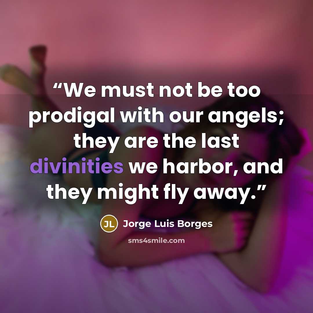 “We must not be too prodigal with our angels; they are the last divinities we harbor, and they might fly away.” quote by Jorge Luis Borges