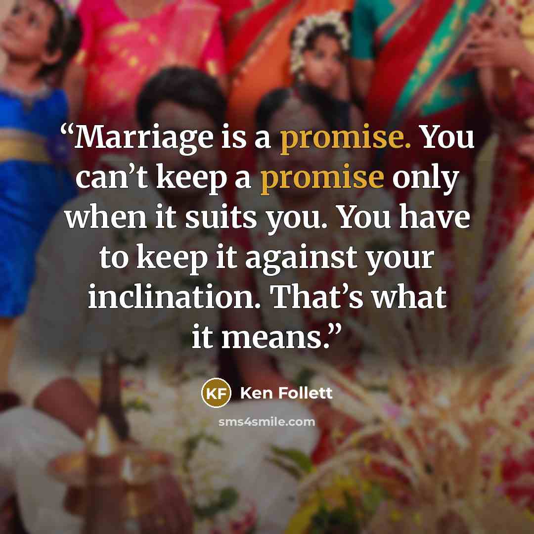 “Marriage is a promise. You can’t keep a promise only when it suits you. You have to keep it against your inclination. That’s what it means.” quote by Ken Follett