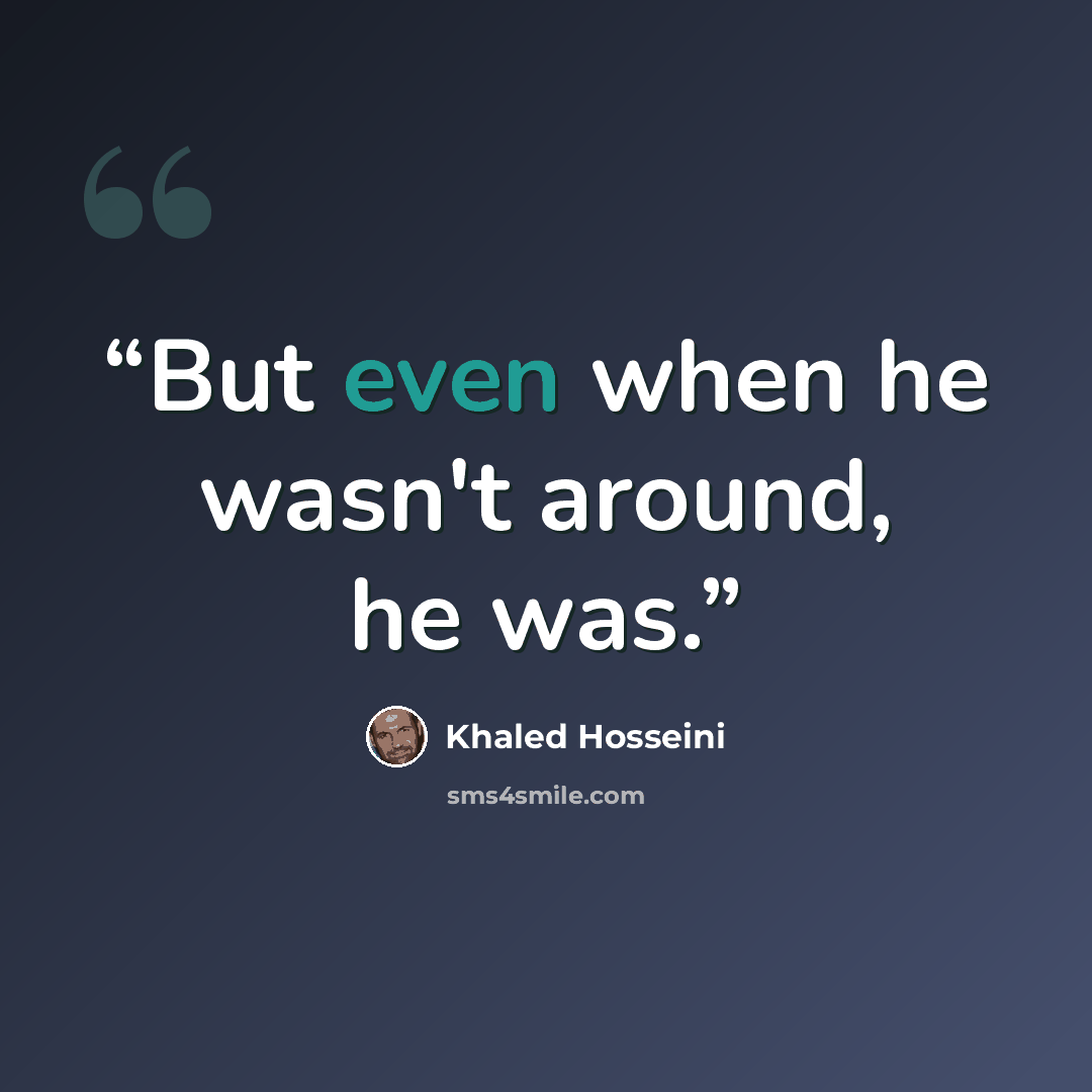 “But even when he wasn't around, he was.” quote by Khaled Hosseini