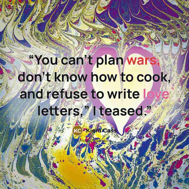 “You can’t plan wars, don’t know how to cook, and refuse to write love letters,” I teased.” quote by Kiera Cass