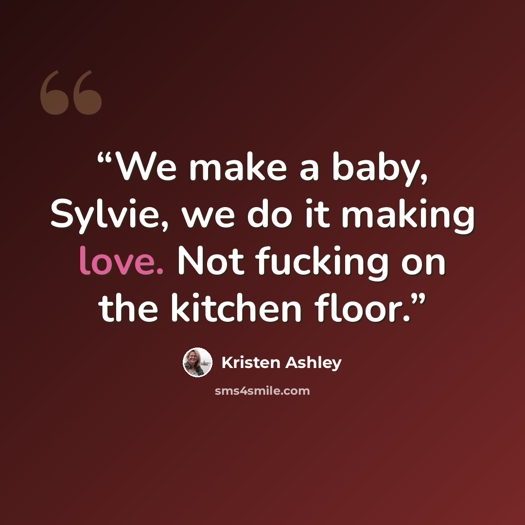 “We make a baby, Sylvie, we do it making love. Not fucking on the kitchen floor.” quote by Kristen Ashley