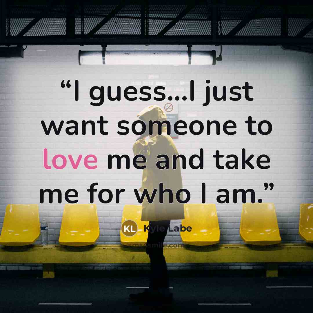 “I guess...I just want someone to love me and take me for who I am.” quote by Kyle Labe