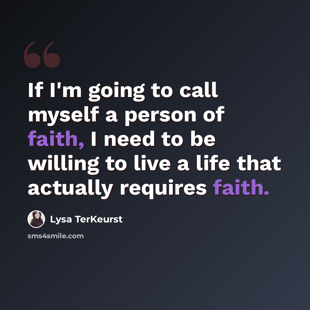 “If I'm going to call myself a person of faith, I need to be willing to live a life that actually requires faith.” quote by Lysa TerKeurst