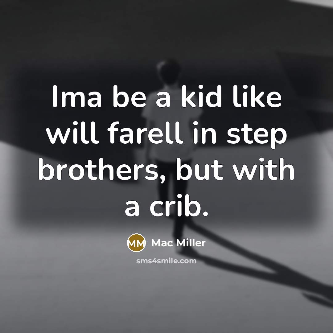 “Ima be a kid like will farell in step brothers, but with a crib.” quote by Mac Miller