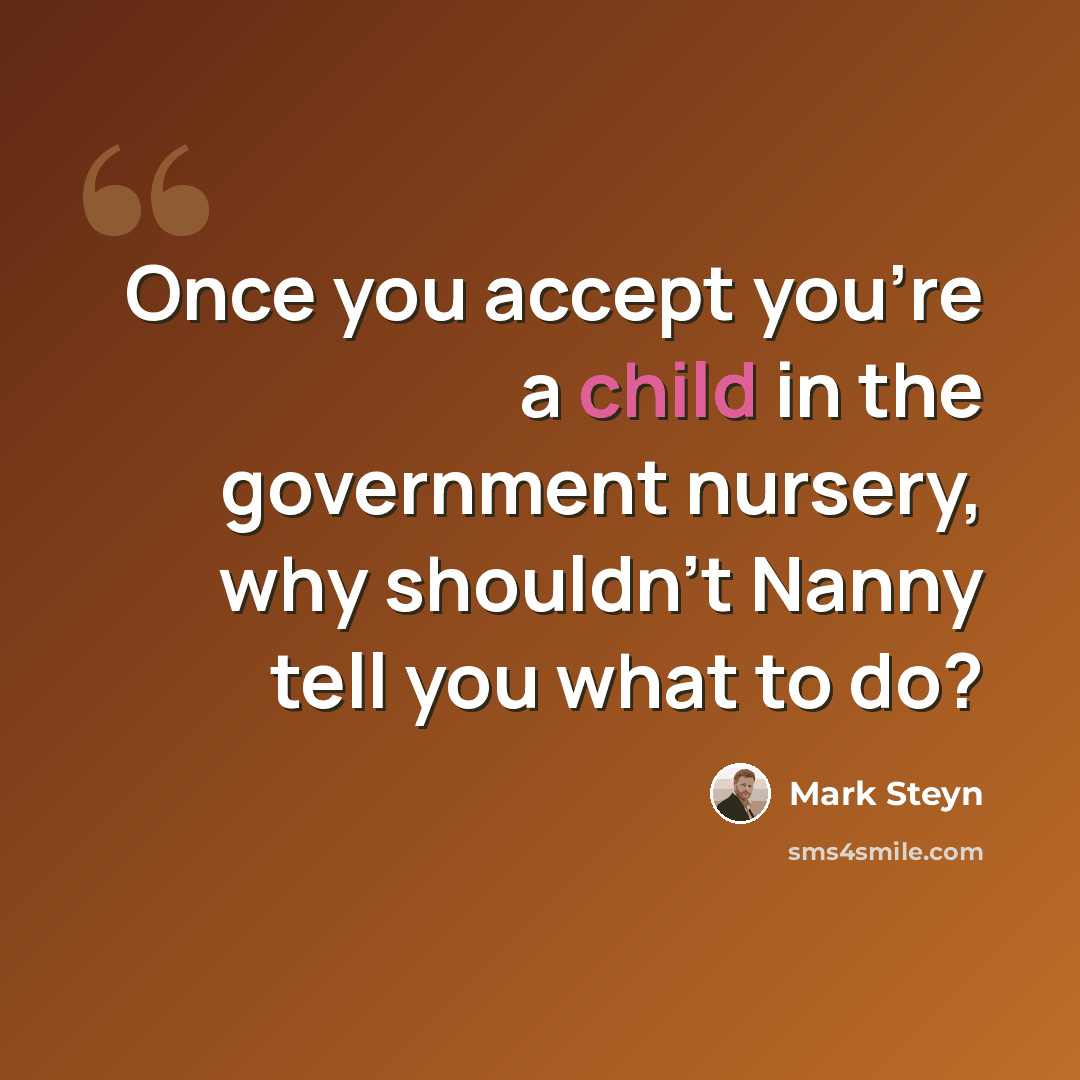 “Once you accept you're a child in the government nursery, why shouldn't Nanny tell you what to do?” quote by Mark Steyn