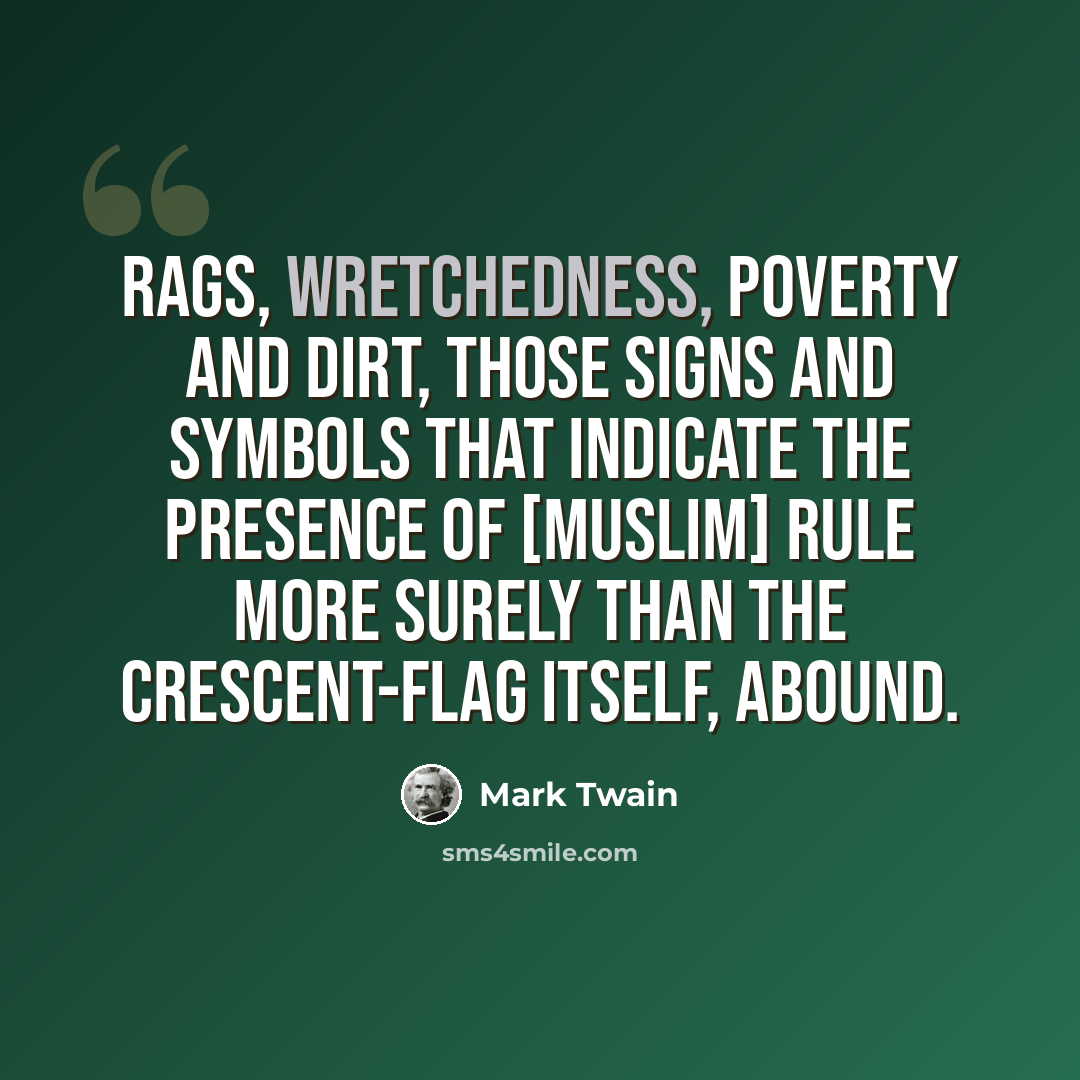 “Rags, wretchedness, poverty and dirt, those signs and symbols that indicate the presence of [Muslim] rule more surely than the crescent-flag itself, abound.” quote by Mark Twain