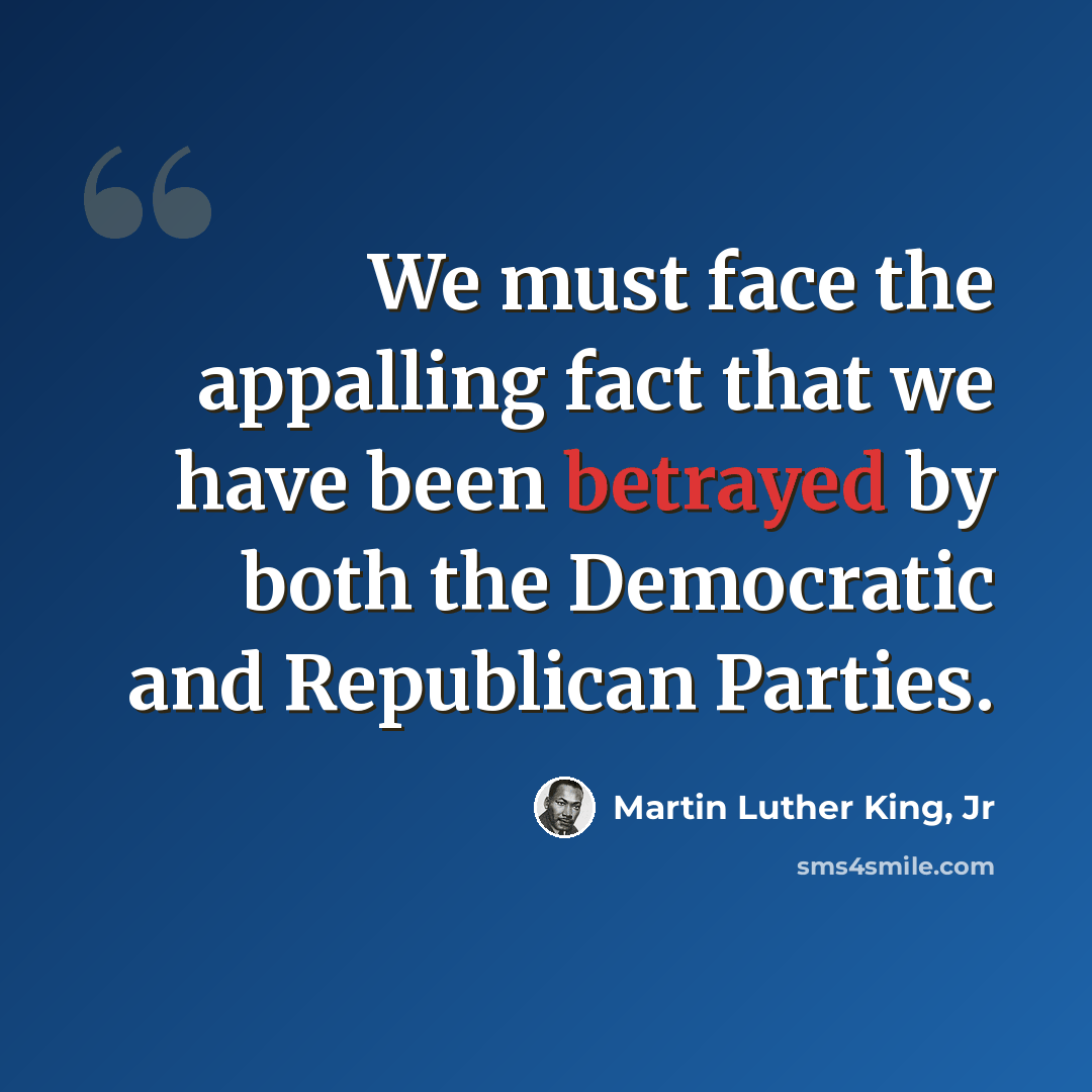 “We must face the appalling fact that we have been betrayed by both the Democratic and Republican Parties.” quote by Martin Luther King, Jr