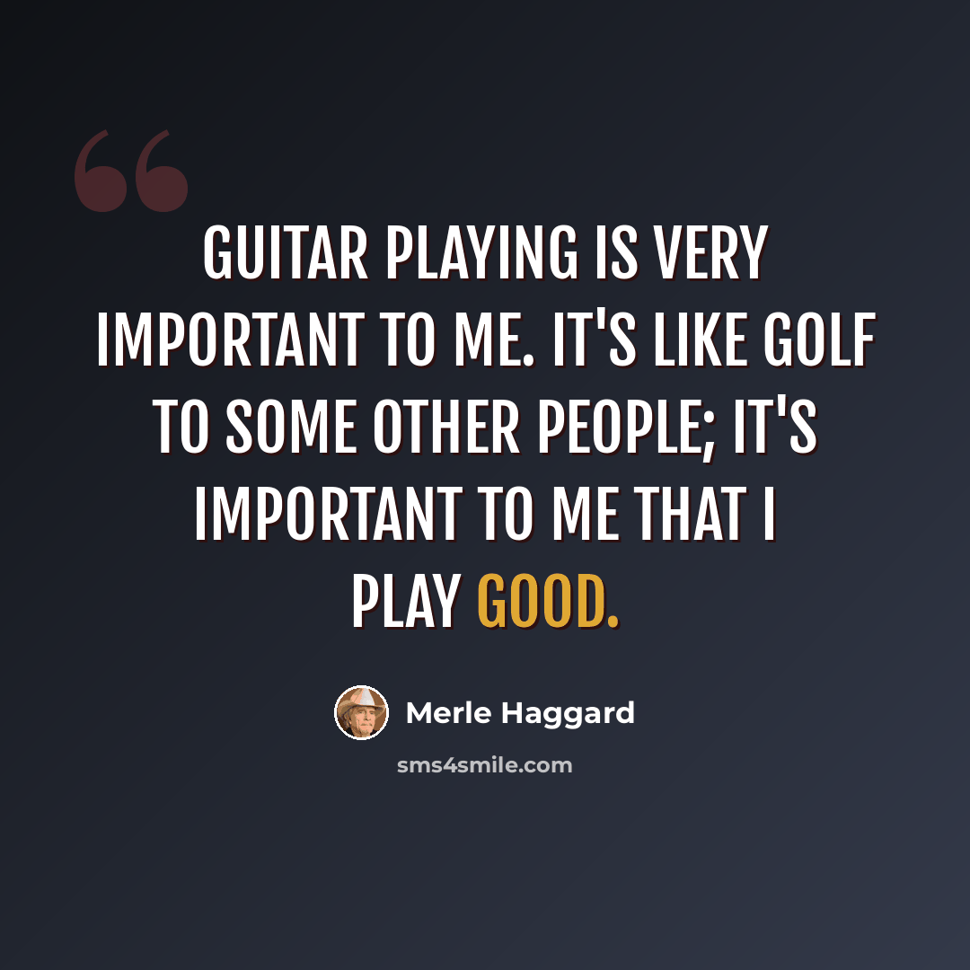 “Guitar playing is very important to me. It's like golf to some other people; it's important to me that I play good.” quote by Merle Haggard
