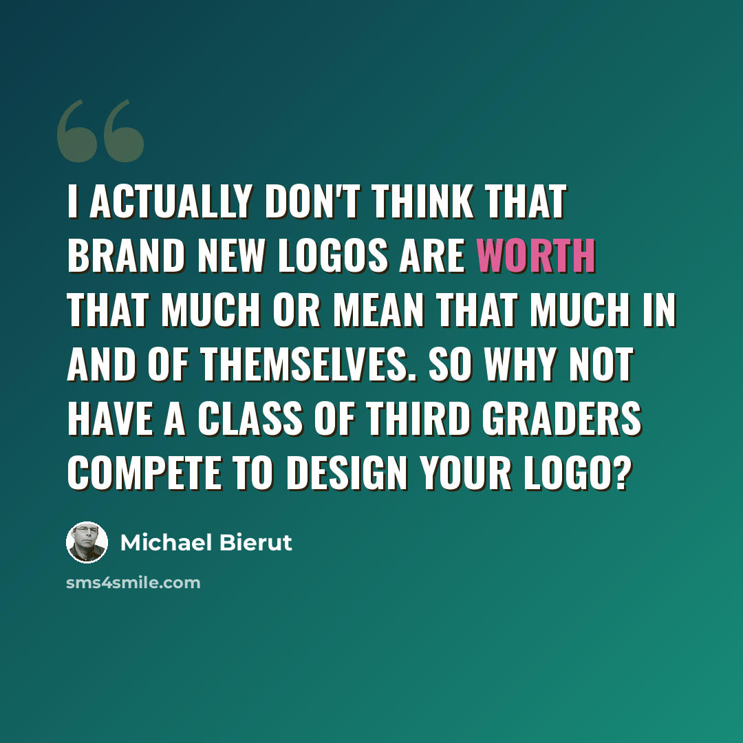 “I actually don't think that brand new logos are worth that much or mean that much in and of themselves. So why not have a class of third graders compete to design your logo?” quote by Michael Bierut