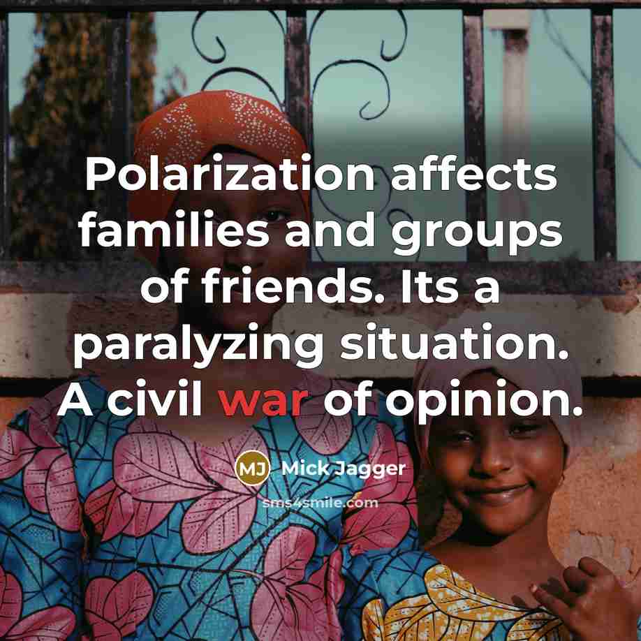 “Polarization affects families and groups of friends. Its a paralyzing situation. A civil war of opinion.” quote by Mick Jagger