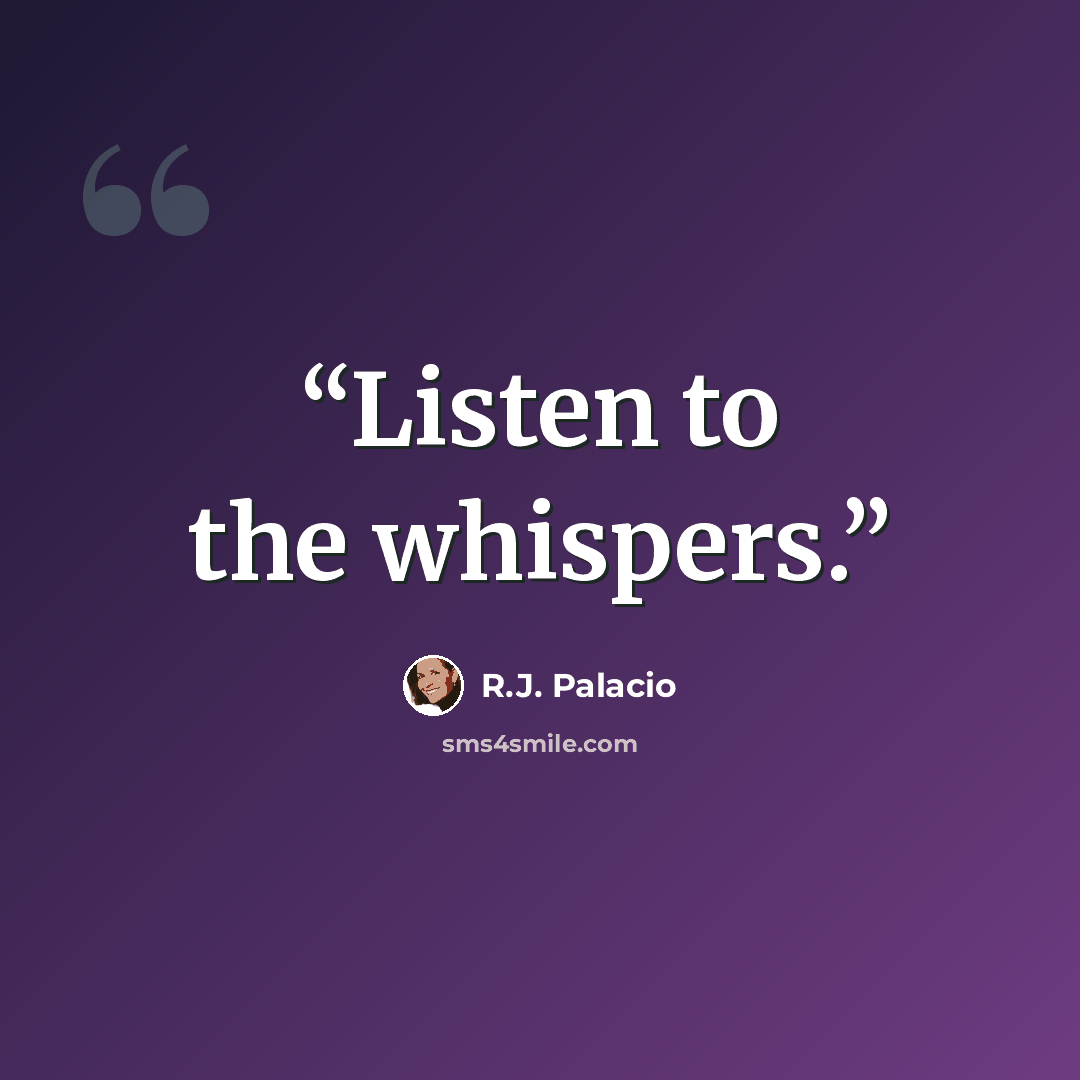 “Listen to the whispers.” quote by R.J. Palacio
