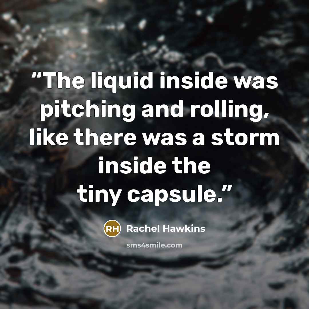 “The liquid inside was pitching and rolling, like there was a storm inside the tiny capsule.” quote by Rachel Hawkins