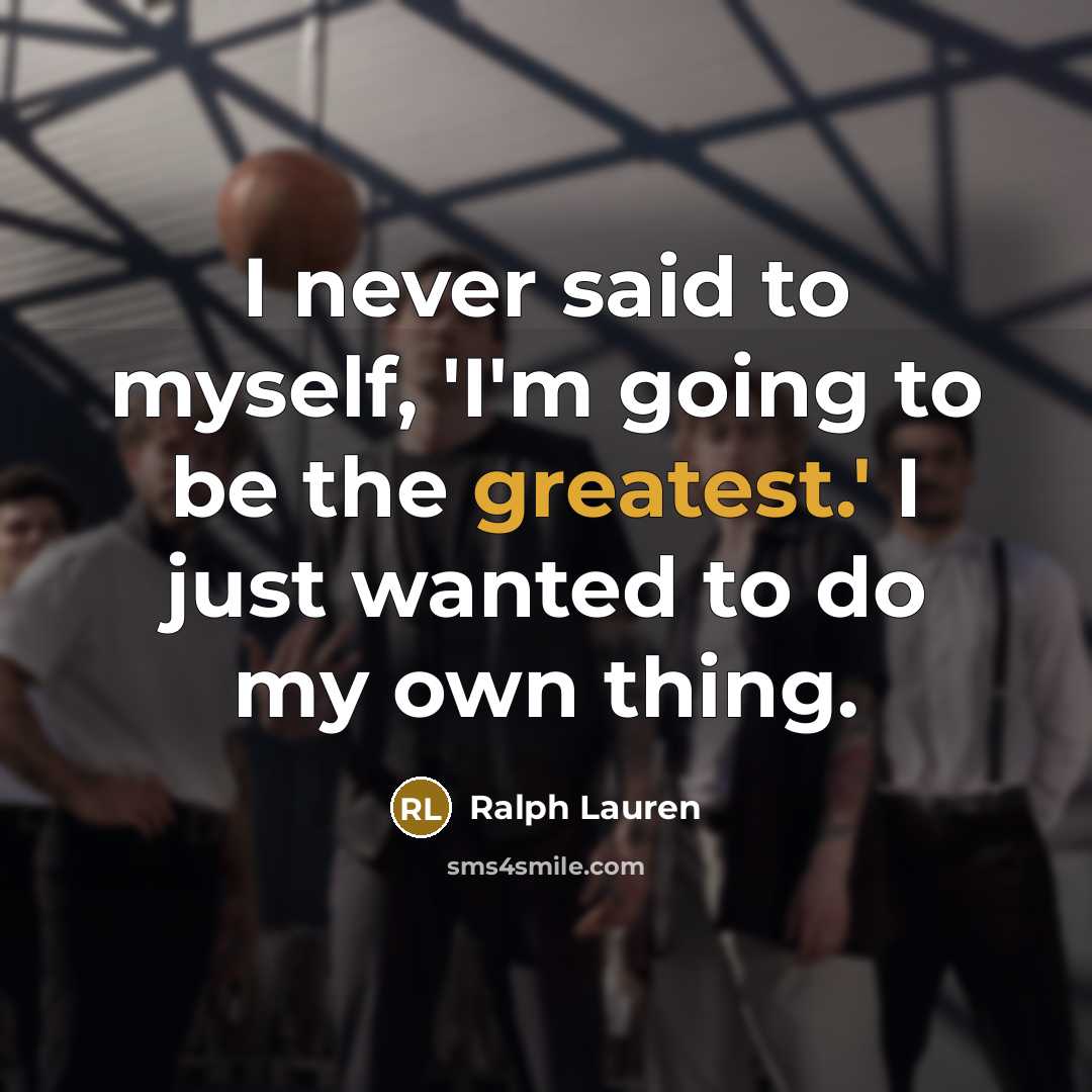 “I never said to myself, 'I'm going to be the greatest.' I just wanted to do my own thing.” quote by Ralph Lauren