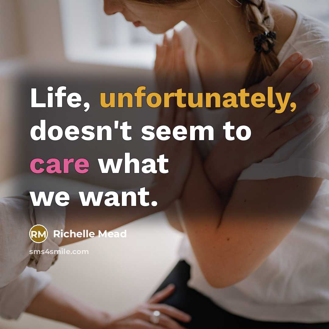 “Life, unfortunately, doesn't seem to care what we want.” quote by Richelle Mead