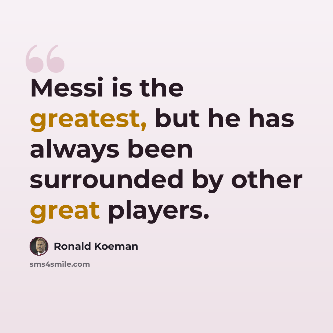 “Messi is the greatest, but he has always been surrounded by other great players.” quote by Ronald Koeman