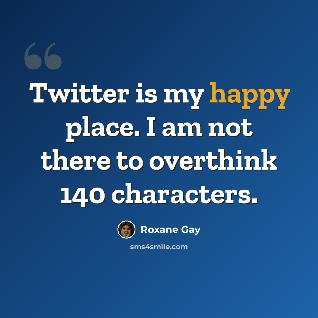 “Twitter is my happy place. I am not there to overthink 140 characters.” quote by Roxane Gay