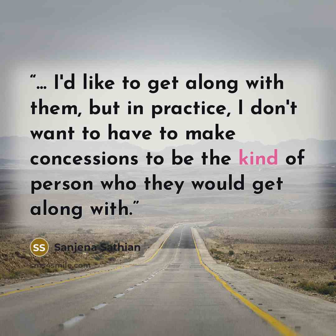 “... I'd like to get along with them, but in practice, I don't want to have to make concessions to be the kind of person who they would get along with.” quote by Sanjena Sathian