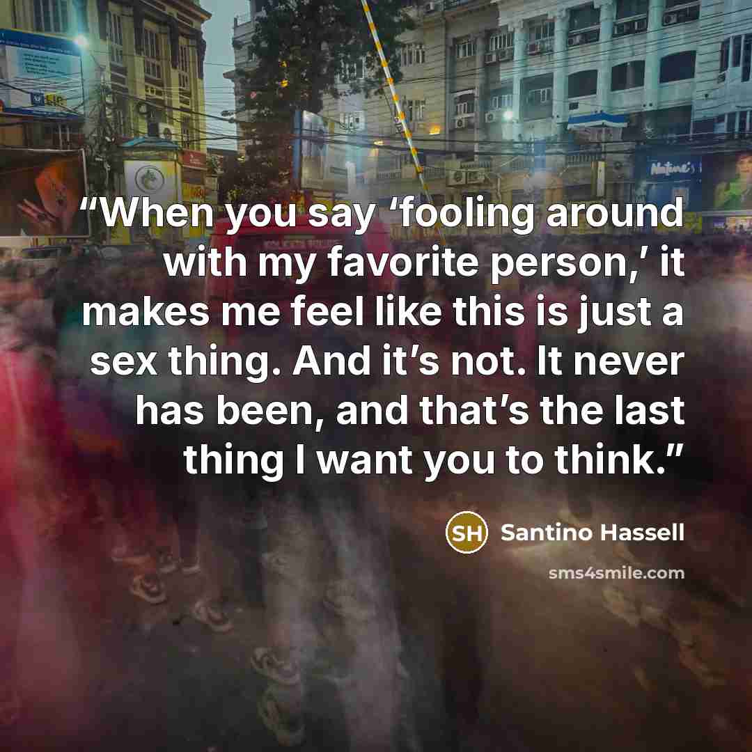 “When you say ‘fooling around with my favorite person,’ it makes me feel like this is just a sex thing. And it’s not. It never has been, and that’s the last thing I want you to think.” quote by Santino Hassell