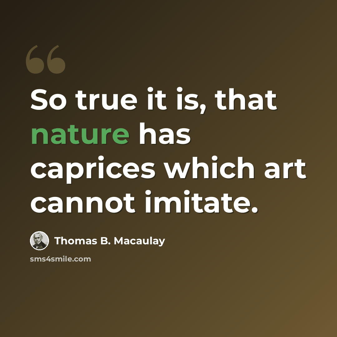 “So true it is, that nature has caprices which art cannot imitate.” quote by Thomas B. Macaulay