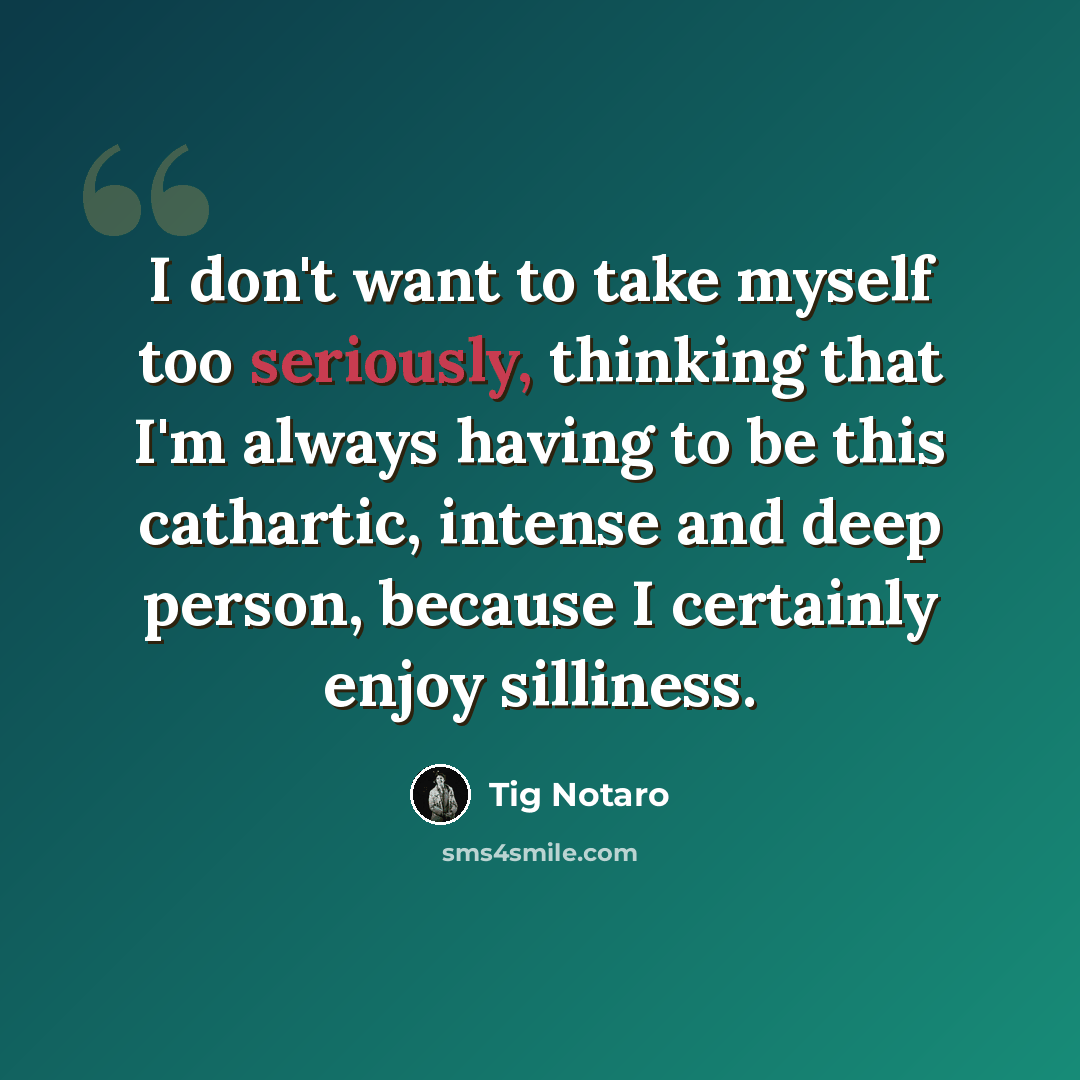 “I don't want to take myself too seriously, thinking that I'm always having to be this cathartic, intense and deep person, because I certainly enjoy silliness.” quote by Tig Notaro