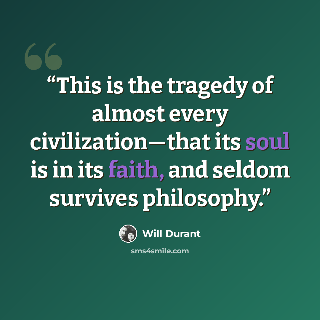 “This is the tragedy of almost every civilization—that its soul is in its faith, and seldom survives philosophy.” quote by Will Durant