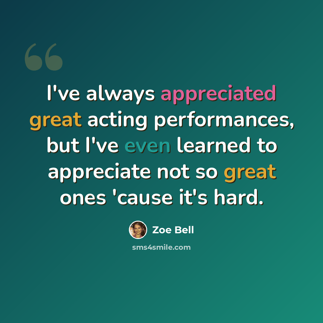 “I've always appreciated great acting performances, but I've even learned to appreciate not so great ones 'cause it's hard.” quote by Zoe Bell