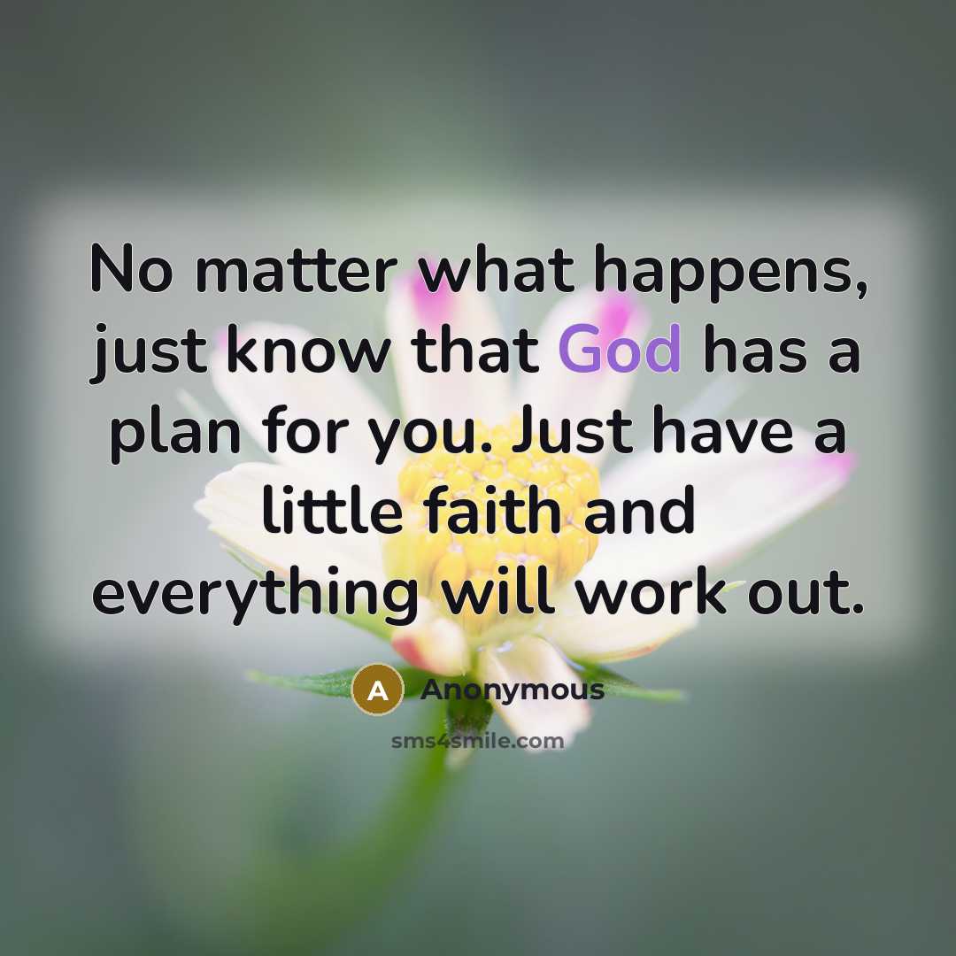 “No matter what happens, just know that God has a plan for you. Just have a little faith and everything will work out.” quote by Anonymous