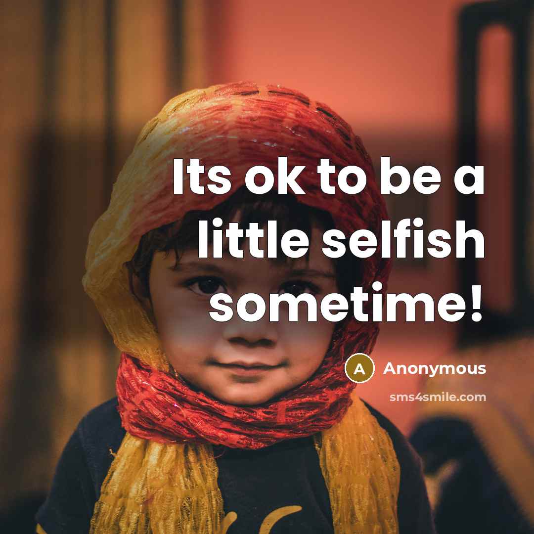 “Its ok to be a little selfish sometime!” quote by Anonymous