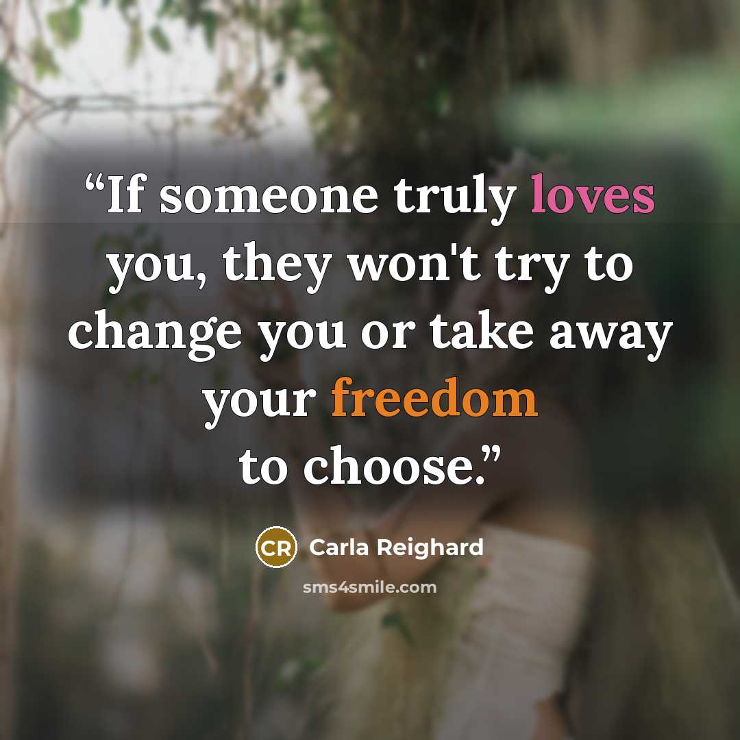 “If someone truly loves you, they won't try to change you or take away your freedom to choose.” quote by Carla Reighard